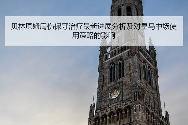 贝林厄姆肩伤保守治疗最新进展分析及对皇马中场使用策略的影响